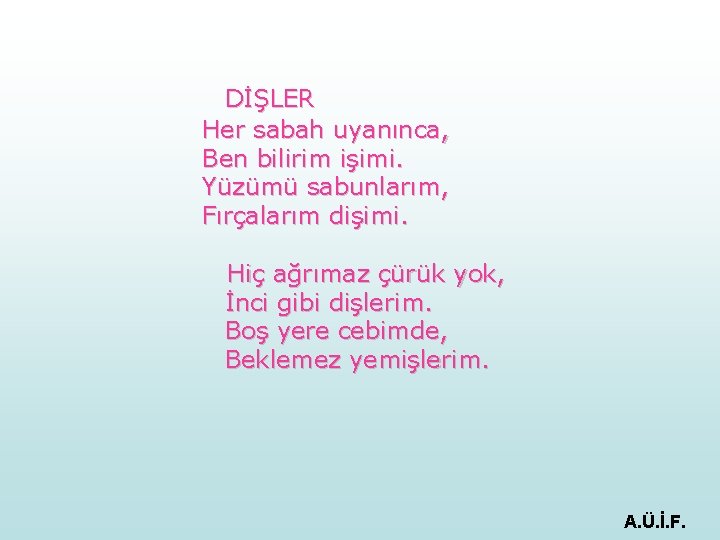 DİŞLER Her sabah uyanınca, Ben bilirim işimi. Yüzümü sabunlarım, Fırçalarım dişimi. Hiç ağrımaz çürük