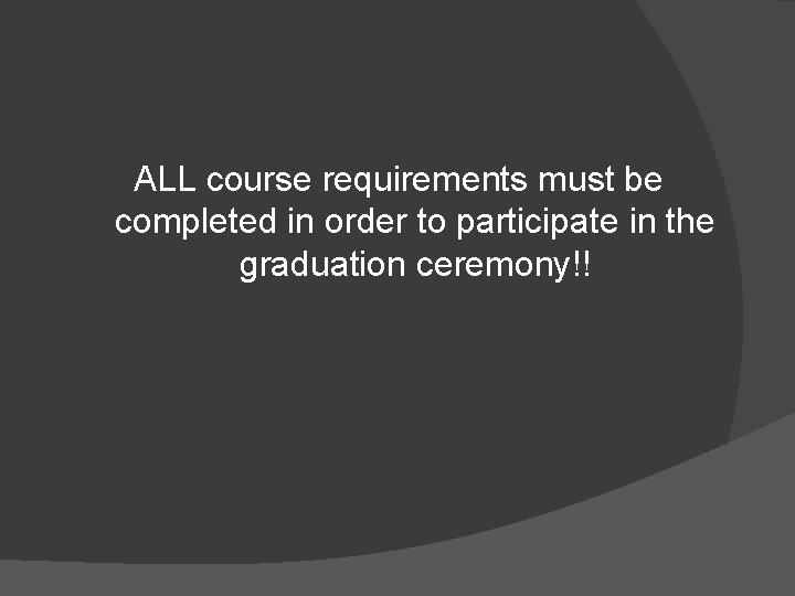 ALL course requirements must be completed in order to participate in the graduation ceremony!!