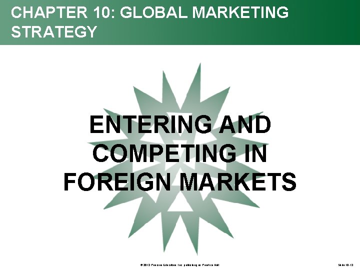 CHAPTER 10: GLOBAL MARKETING STRATEGY ENTERING AND COMPETING IN FOREIGN MARKETS © 2013 Pearson