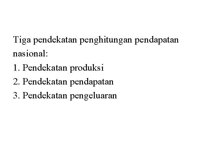 Tiga pendekatan penghitungan pendapatan nasional: 1. Pendekatan produksi 2. Pendekatan pendapatan 3. Pendekatan pengeluaran