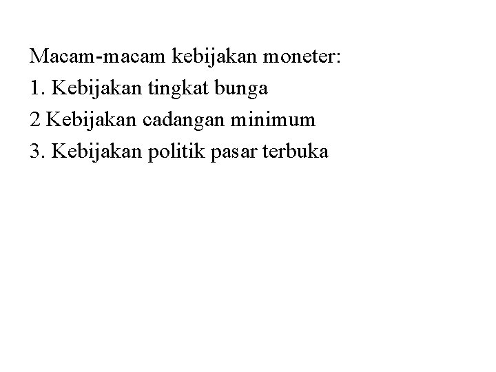 Macam-macam kebijakan moneter: 1. Kebijakan tingkat bunga 2 Kebijakan cadangan minimum 3. Kebijakan politik