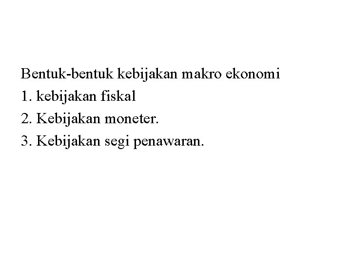 Bentuk-bentuk kebijakan makro ekonomi 1. kebijakan fiskal 2. Kebijakan moneter. 3. Kebijakan segi penawaran.