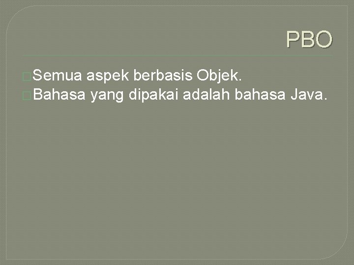 PBO �Semua aspek berbasis Objek. �Bahasa yang dipakai adalah bahasa Java. 