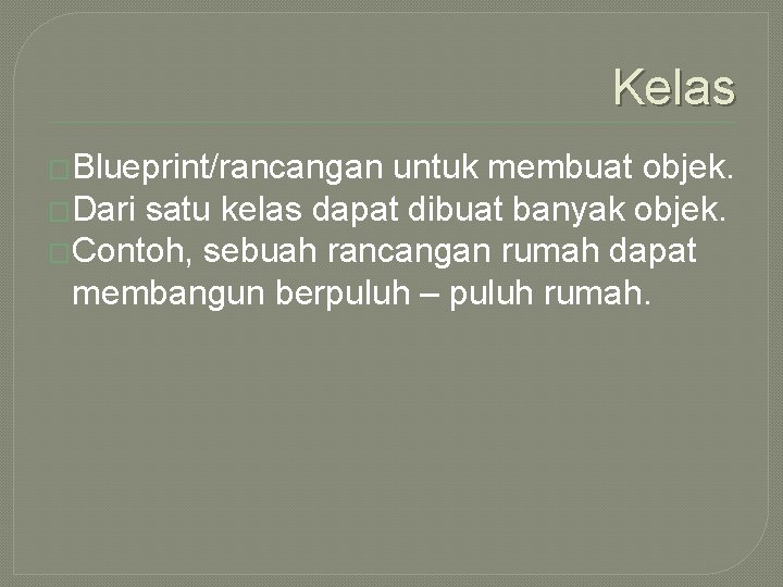 Kelas �Blueprint/rancangan untuk membuat objek. �Dari satu kelas dapat dibuat banyak objek. �Contoh, sebuah