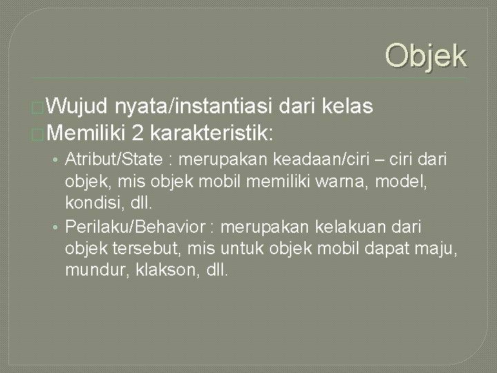 Objek �Wujud nyata/instantiasi dari kelas �Memiliki 2 karakteristik: • Atribut/State : merupakan keadaan/ciri –