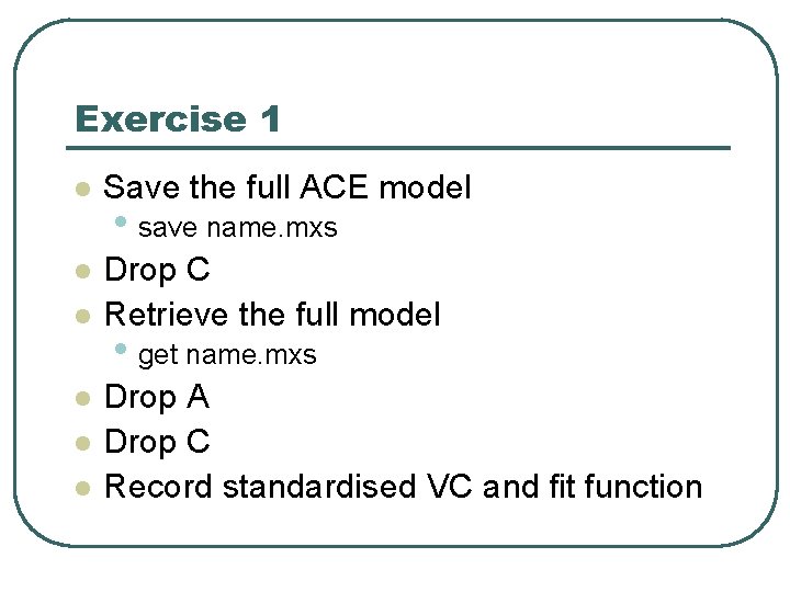 Exercise 1 l Save the full ACE model l Drop C Retrieve the full