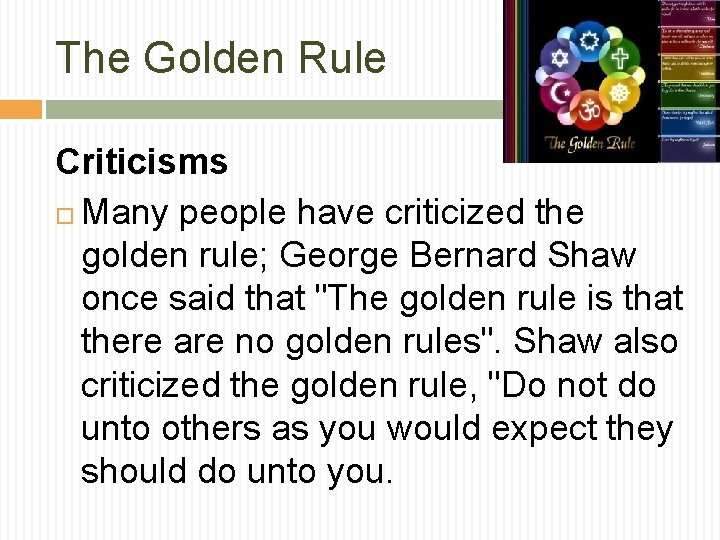 The Golden Rule Criticisms Many people have criticized the golden rule; George Bernard Shaw