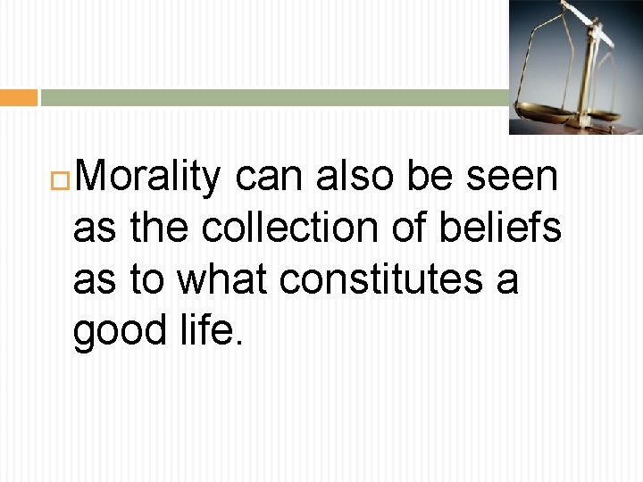 Morality can also be seen as the collection of beliefs as to what constitutes