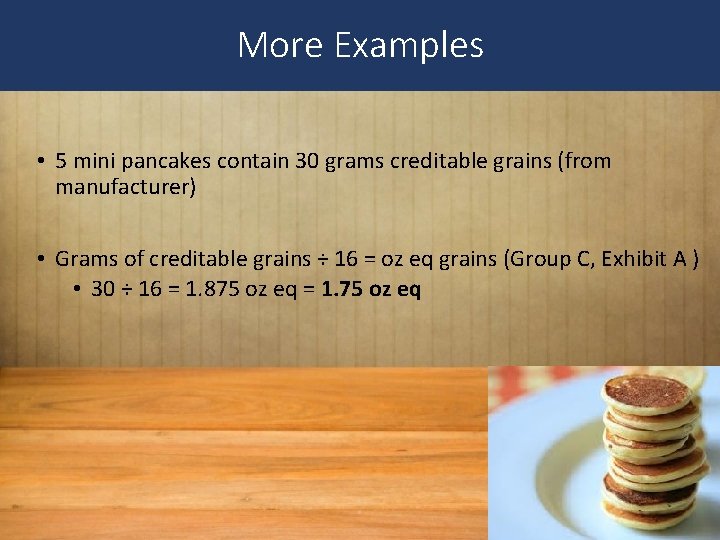 More Examples • 5 mini pancakes contain 30 grams creditable grains (from manufacturer) •