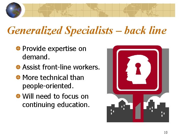 Generalized Specialists – back line Provide expertise on demand. Assist front-line workers. More technical