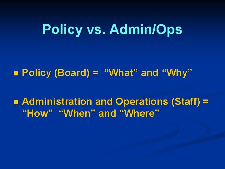 Policy vs. Admin/Ops n Policy (Board) = “What” and “Why” n Administration and Operations
