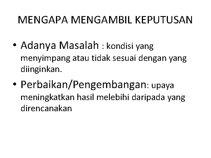 MENGAPA MENGAMBIL KEPUTUSAN • Adanya Masalah : kondisi yang menyimpang atau tidak sesuai dengan