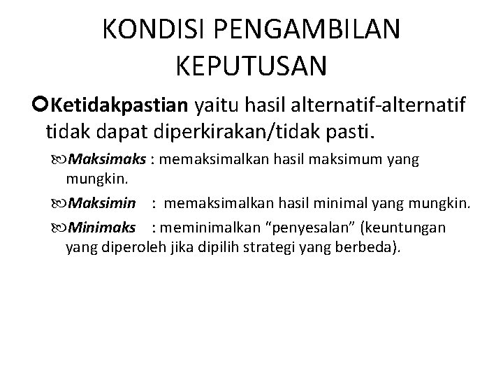 KONDISI PENGAMBILAN KEPUTUSAN Ketidakpastian yaitu hasil alternatif-alternatif tidak dapat diperkirakan/tidak pasti. Maksimaks : memaksimalkan