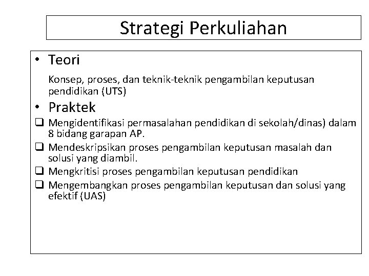 Strategi Perkuliahan • Teori Konsep, proses, dan teknik-teknik pengambilan keputusan pendidikan (UTS) • Praktek