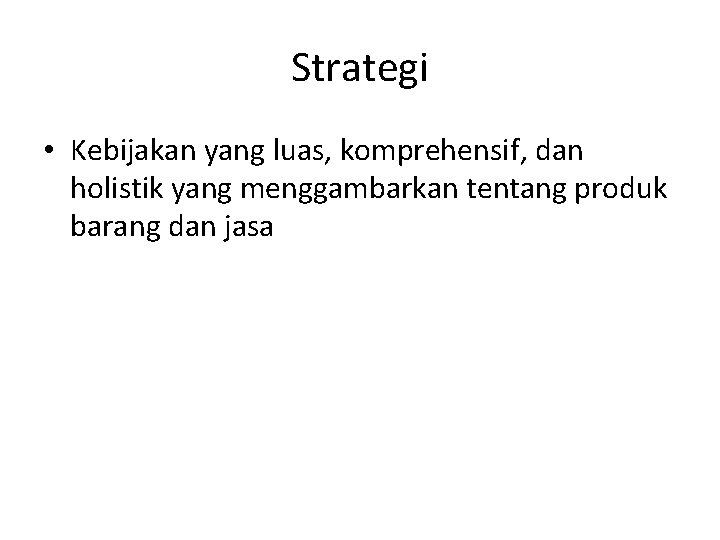 Strategi • Kebijakan yang luas, komprehensif, dan holistik yang menggambarkan tentang produk barang dan