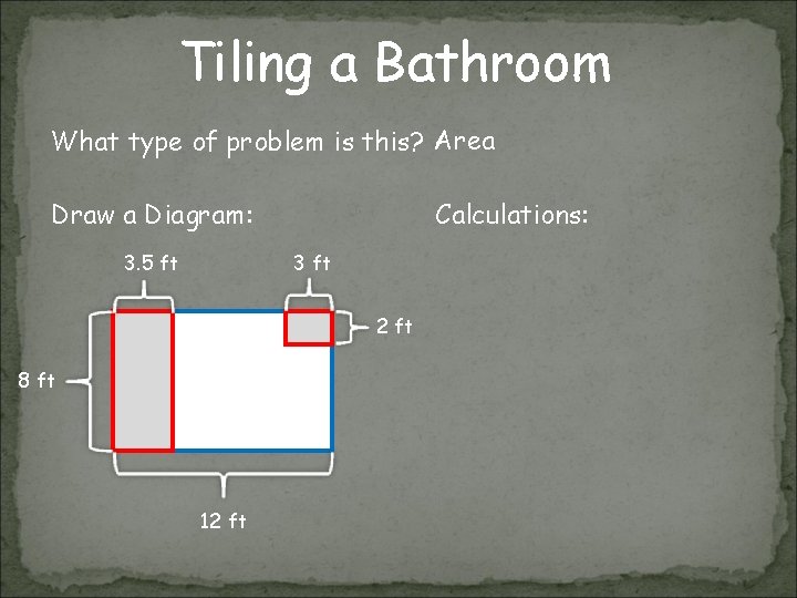 Tiling a Bathroom What type of problem is this? Area Draw a Diagram: 3.