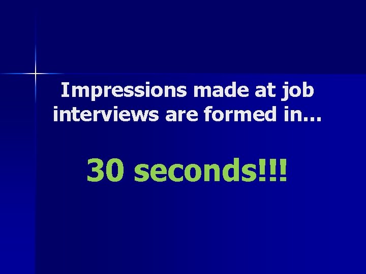 Impressions made at job interviews are formed in… 30 seconds!!! 