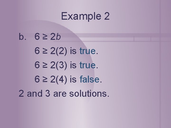 Example 2 b. 6 ≥ 2 b 6 ≥ 2(2) is true. 6 ≥