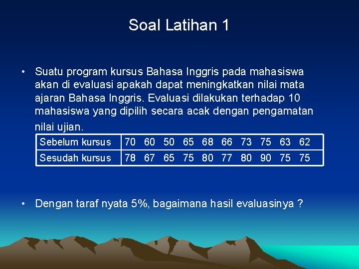 Soal Latihan 1 • Suatu program kursus Bahasa Inggris pada mahasiswa akan di evaluasi