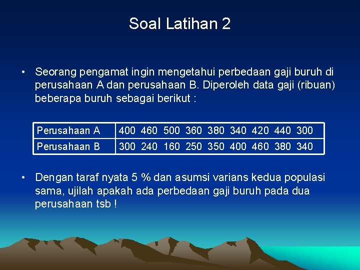 Soal Latihan 2 • Seorang pengamat ingin mengetahui perbedaan gaji buruh di perusahaan A