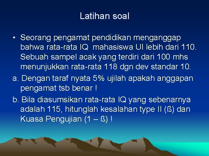 Latihan soal • Seorang pengamat pendidikan menganggap bahwa rata-rata IQ mahasiswa UI lebih dari