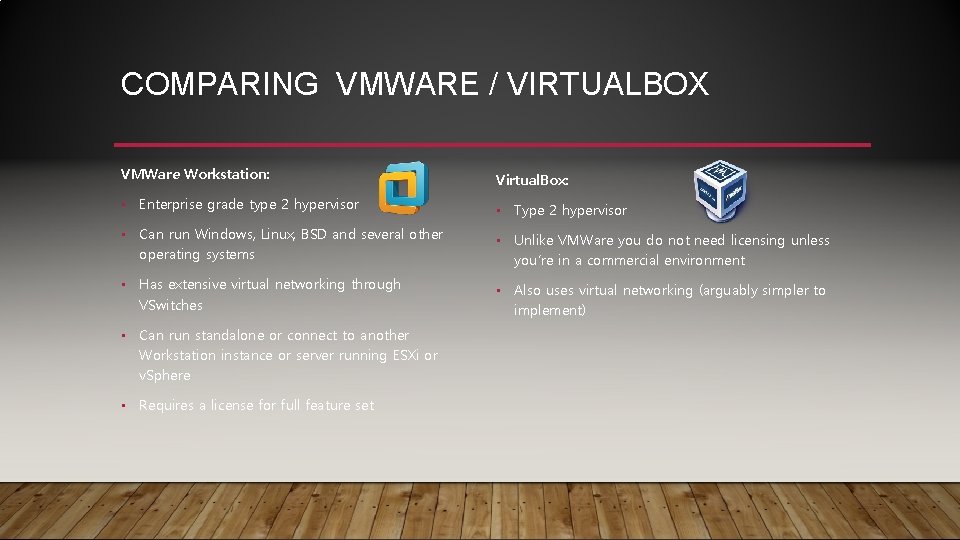 COMPARING VMWARE / VIRTUALBOX VMWare Workstation: Virtual. Box: • Enterprise grade type 2 hypervisor