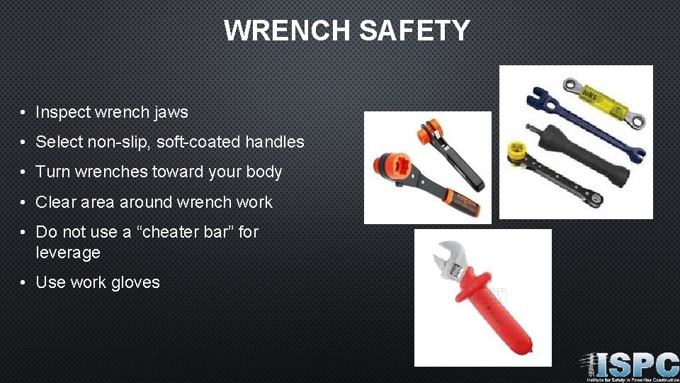 WRENCH SAFETY • Inspect wrench jaws • Select non-slip, soft-coated handles • Turn wrenches