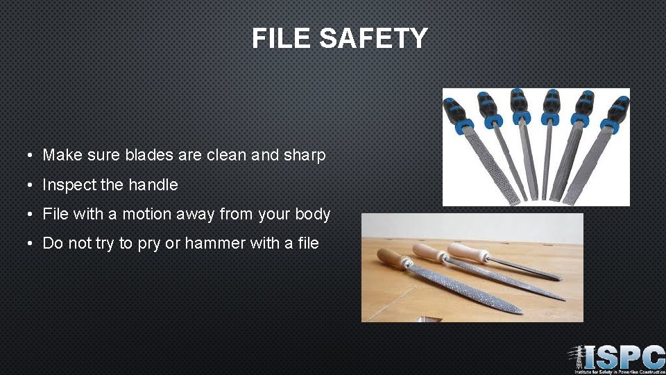 FILE SAFETY • Make sure blades are clean and sharp • Inspect the handle