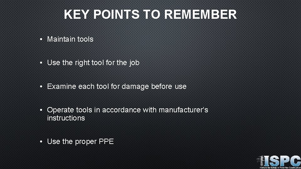 KEY POINTS TO REMEMBER • Maintain tools • Use the right tool for the