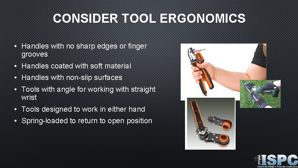 CONSIDER TOOL ERGONOMICS • Handles with no sharp edges or finger grooves • Handles