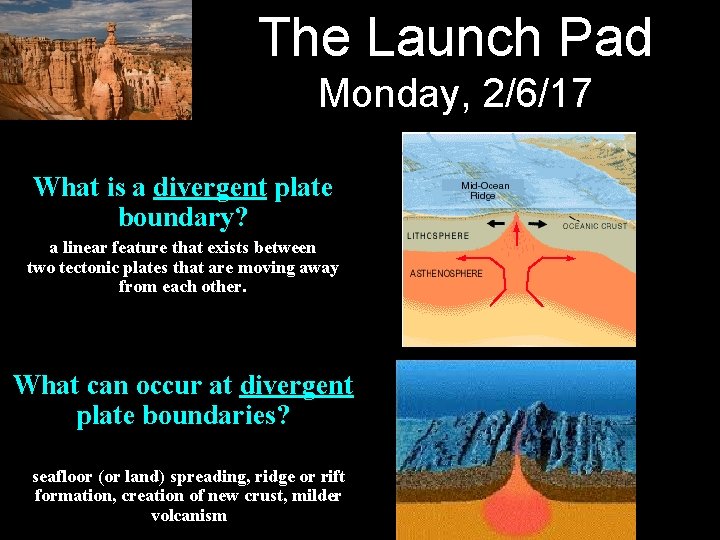 The Launch Pad Monday, 2/6/17 What is a divergent plate boundary? a linear feature