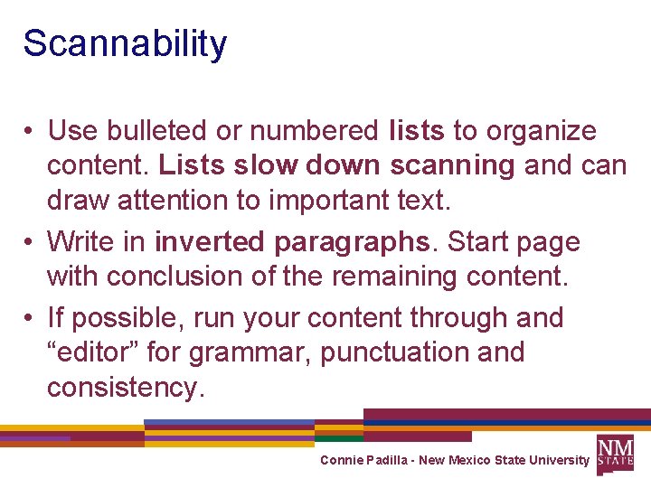 Scannability • Use bulleted or numbered lists to organize content. Lists slow down scanning