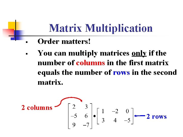 Matrix Multiplication § § Order matters! You can multiply matrices only if the number