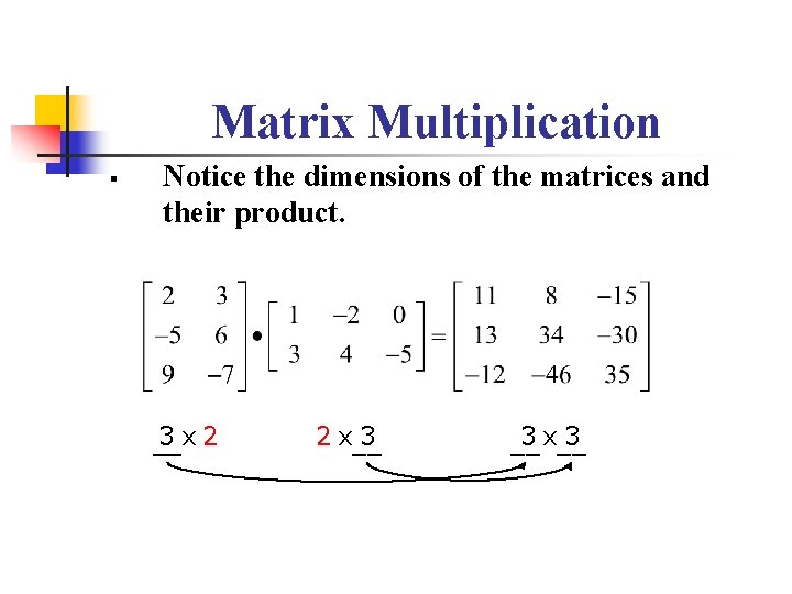 Matrix Multiplication § Notice the dimensions of the matrices and their product. 3 x