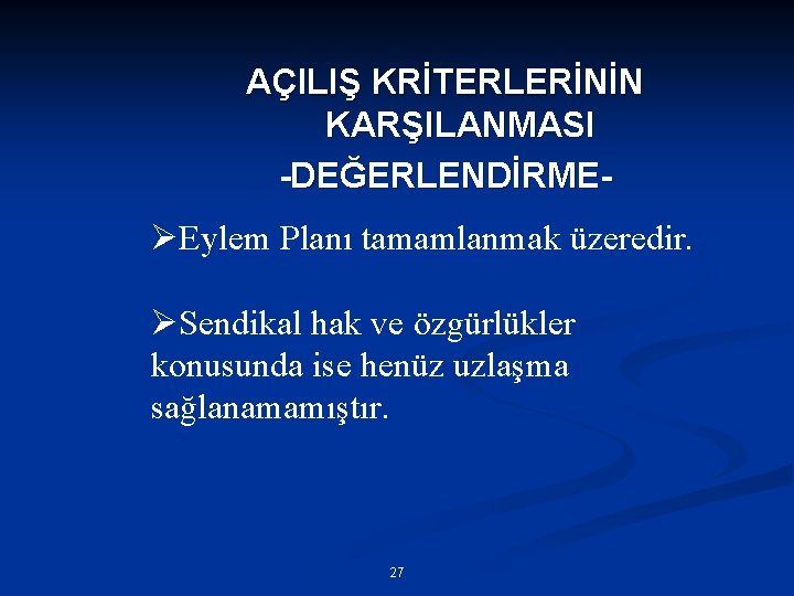 AÇILIŞ KRİTERLERİNİN KARŞILANMASI -DEĞERLENDİRME- ØEylem Planı tamamlanmak üzeredir. ØSendikal hak ve özgürlükler konusunda ise