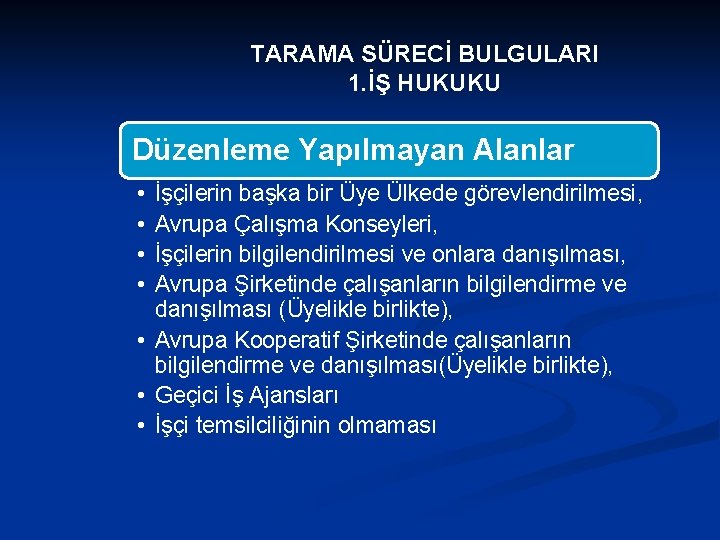 TARAMA SÜRECİ BULGULARI 1. İŞ HUKUKU Düzenleme Yapılmayan Alanlar • • İşçilerin başka bir