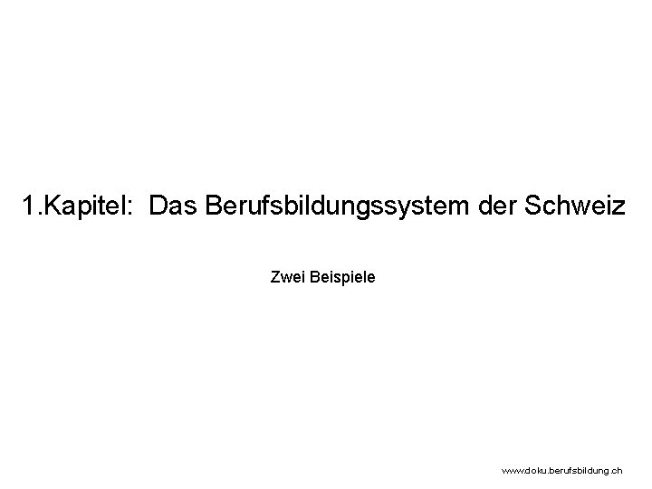 1. Kapitel: Das Berufsbildungssystem der Schweiz Zwei Beispiele www. doku. berufsbildung. ch 