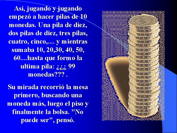 Así, jugando y jugando empezó a hacer pilas de 10 monedas. Una pila de