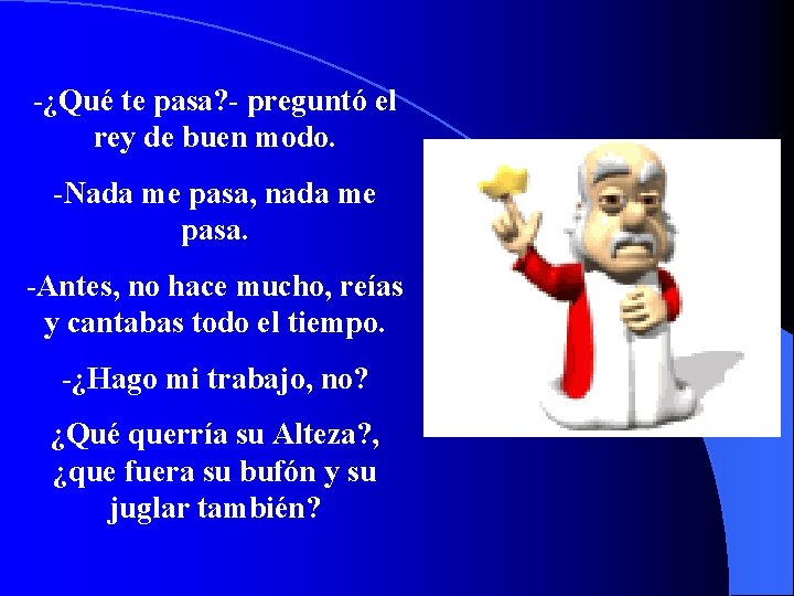 -¿Qué te pasa? - preguntó el rey de buen modo. -Nada me pasa, nada