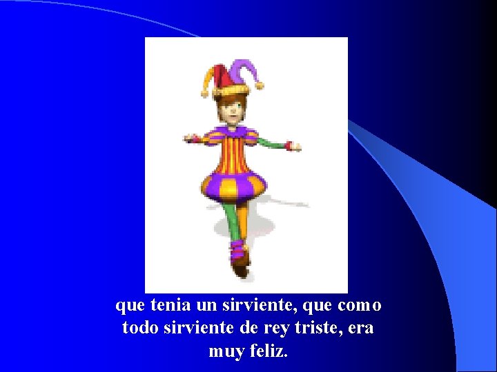 que tenia un sirviente, que como todo sirviente de rey triste, era muy feliz.