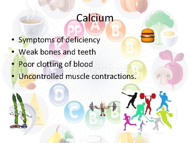 Calcium • • Symptoms of deficiency Weak bones and teeth Poor clotting of blood
