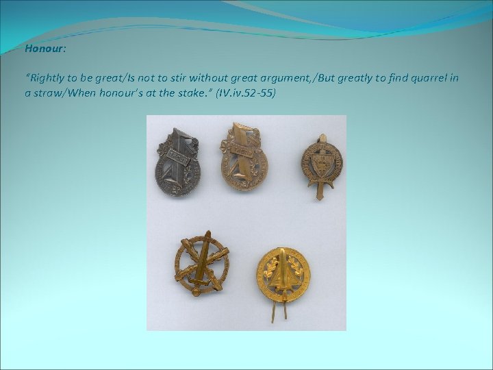 Honour: “Rightly to be great/Is not to stir without great argument, /But greatly to