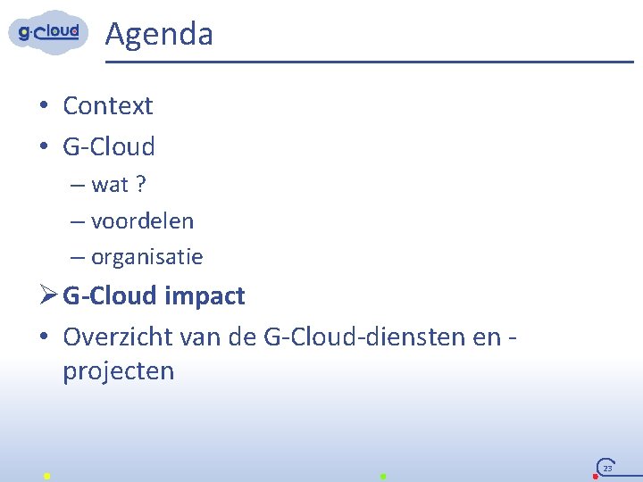 Agenda • Context • G-Cloud – wat ? – voordelen – organisatie Ø G