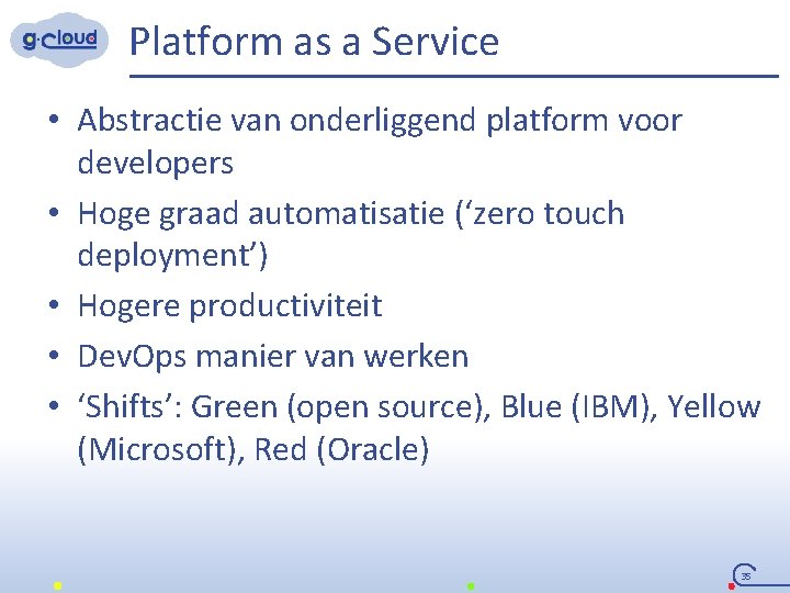 Platform as a Service • Abstractie van onderliggend platform voor developers • Hoge graad