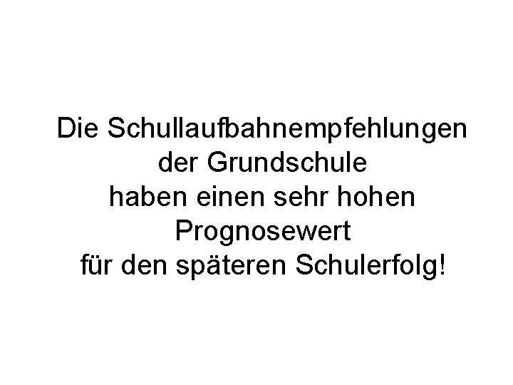 Die Schullaufbahnempfehlungen der Grundschule haben einen sehr hohen Prognosewert für den späteren Schulerfolg! 