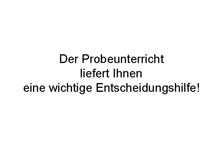 Der Probeunterricht liefert Ihnen eine wichtige Entscheidungshilfe! 