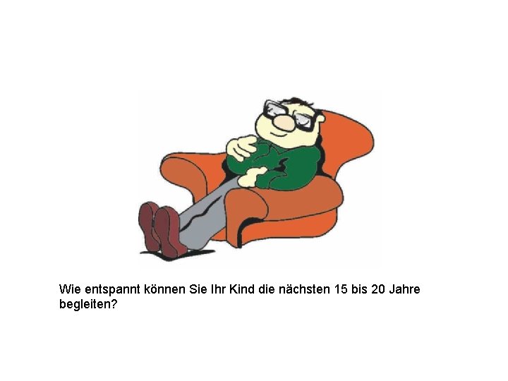 Wie entspannt können Sie Ihr Kind die nächsten 15 bis 20 Jahre begleiten? 