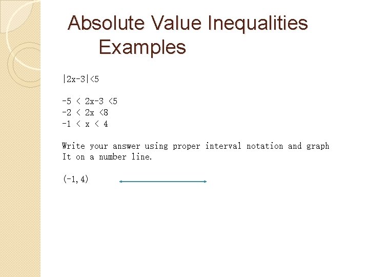 Absolute Value Inequalities Examples |2 x-3|<5 -5 < 2 x-3 <5 -2 < 2