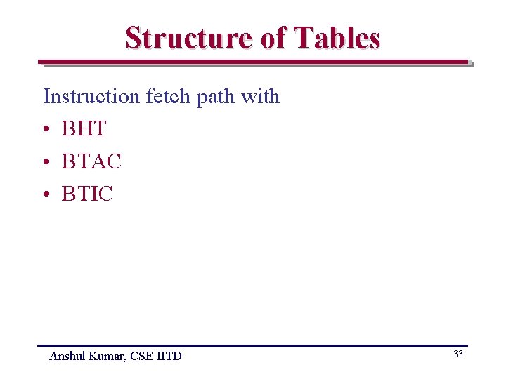 Structure of Tables Instruction fetch path with • BHT • BTAC • BTIC Anshul