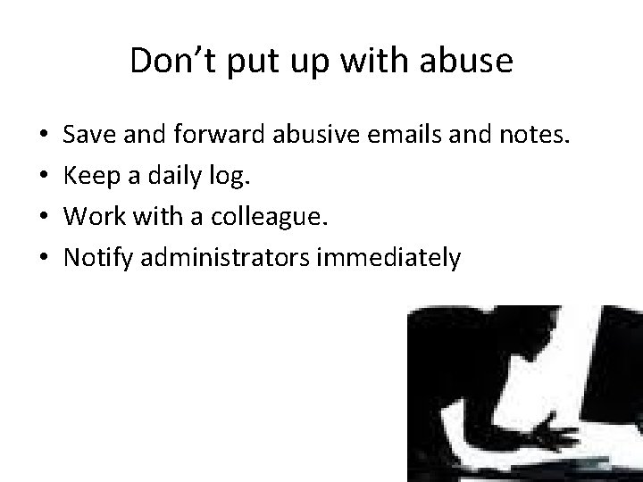 Don’t put up with abuse • • Save and forward abusive emails and notes.